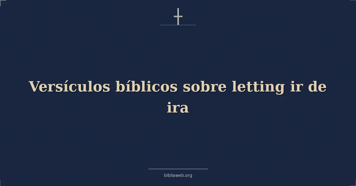 Versículos Bíblicos sobre soltando ir de ira