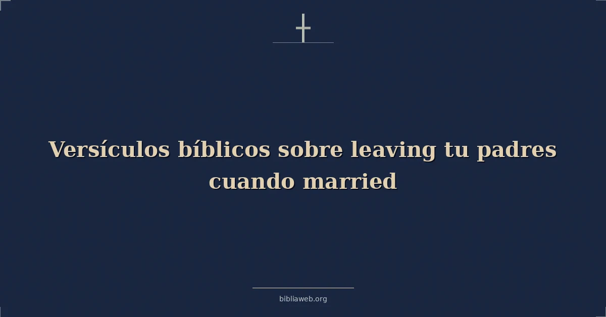 Versículos Bíblicos sobre dejando tu padres cuando casado