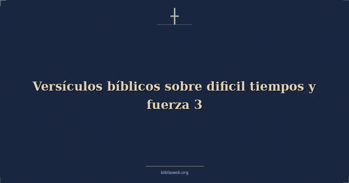 Versículos Bíblicos sobre dificil tiempos y fuerza 3