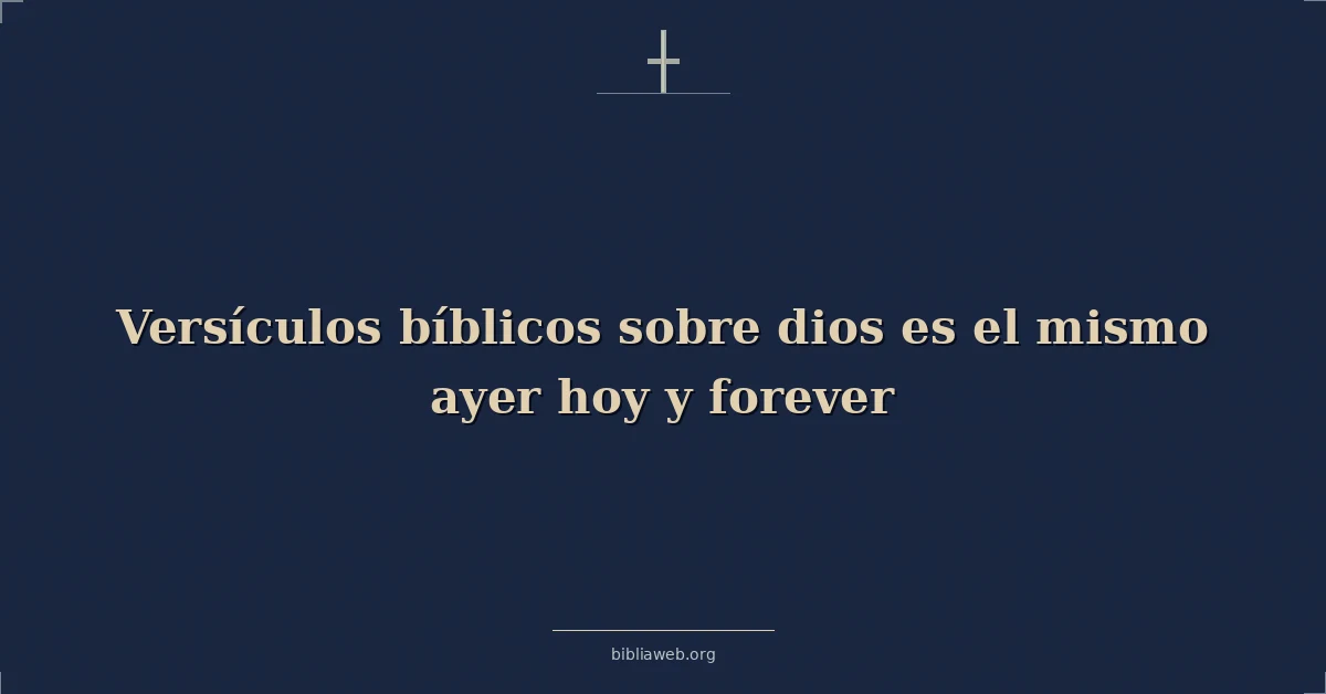 Versículos Bíblicos sobre dios es el mismo ayer hoy y para siempre