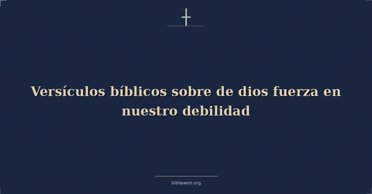 Versículos Bíblicos sobre de dios fuerza en nuestro debilidad