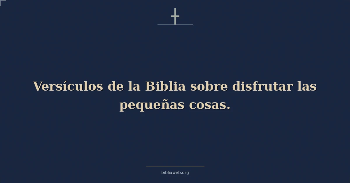 Versículos de la Biblia sobre disfrutar las pequeñas cosas
