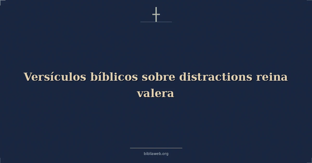 Versículos Bíblicos sobre las distracciones (Reina Valera)