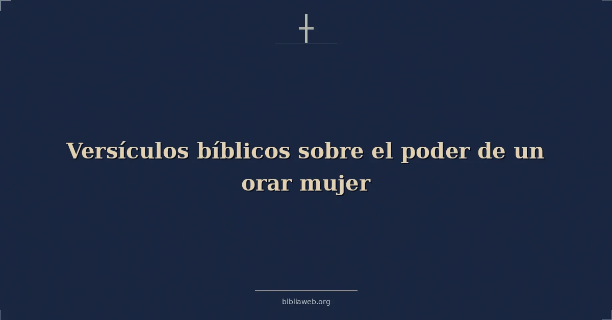 Versículos Bíblicos sobre el poder de una mujer que ora