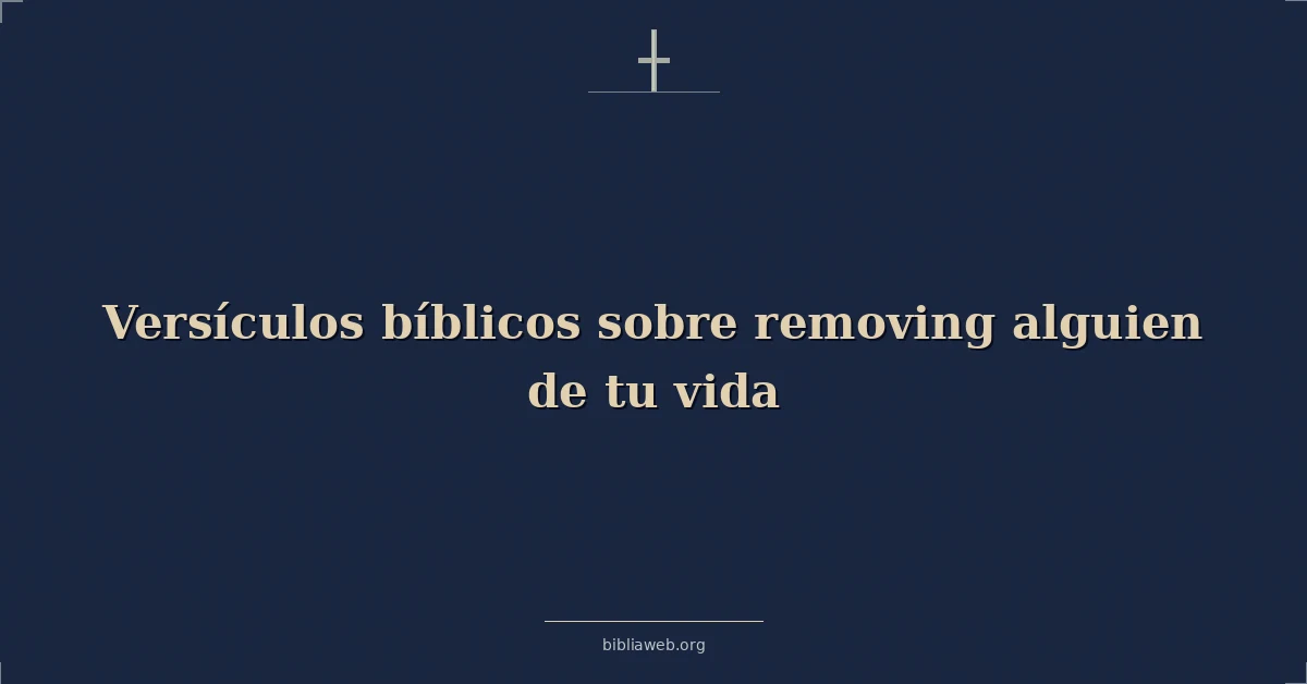 Versículos Bíblicos sobre eliminando alguien de tu vida