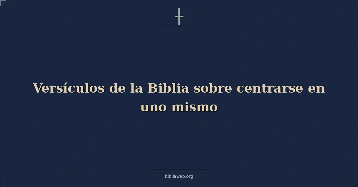 Versículos de la Biblia sobre centrarse en uno mismo