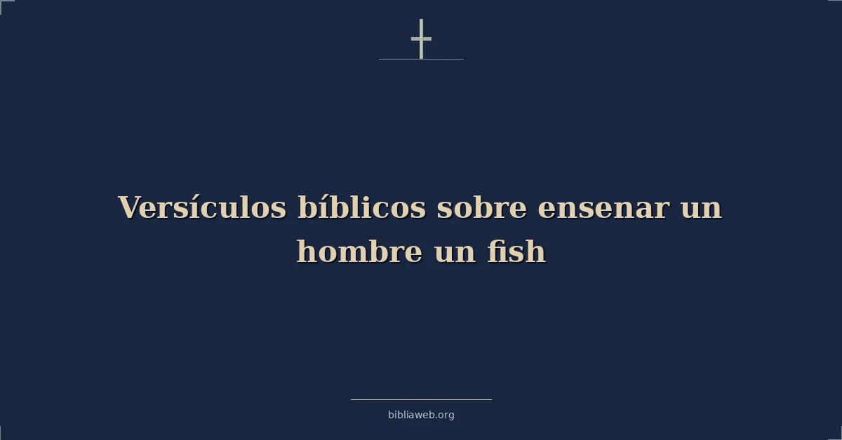 Versículos Bíblicos sobre ensenar un hombre un pescar