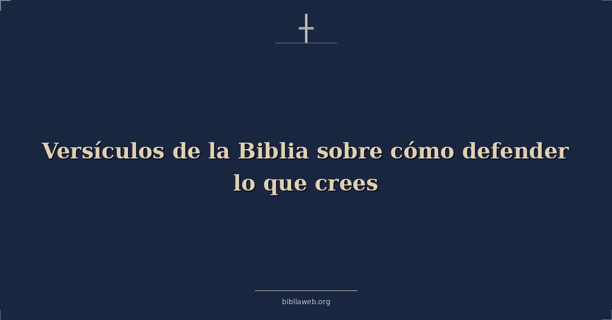 Versículos de la Biblia sobre cómo defender lo que crees