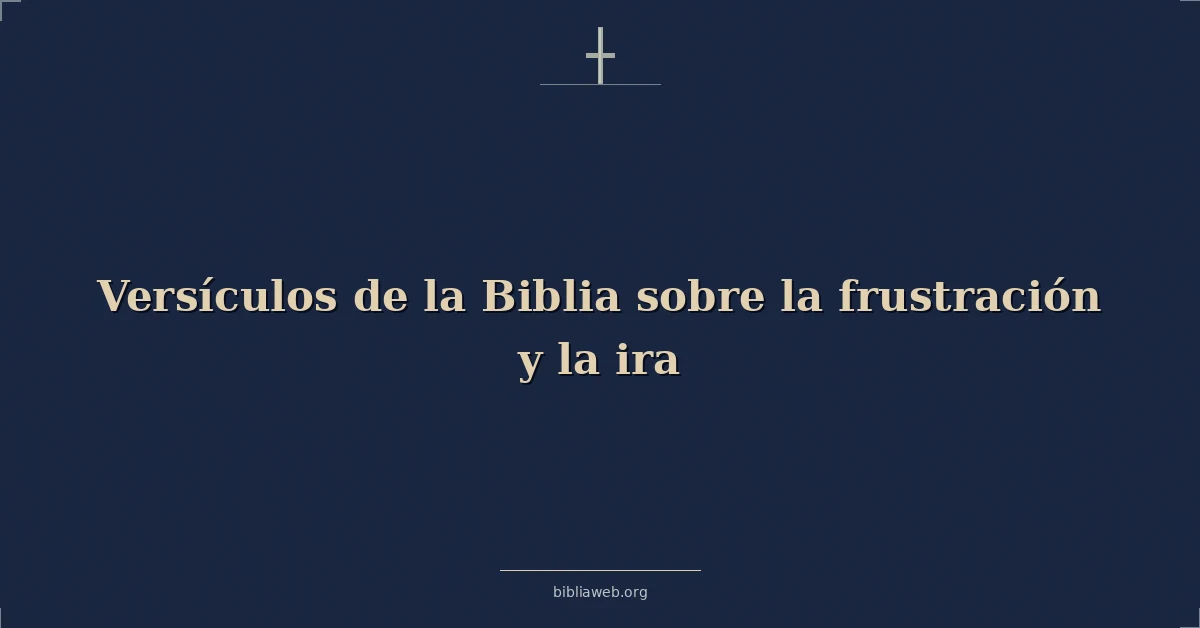 Versículos de la Biblia sobre la frustración y la ira