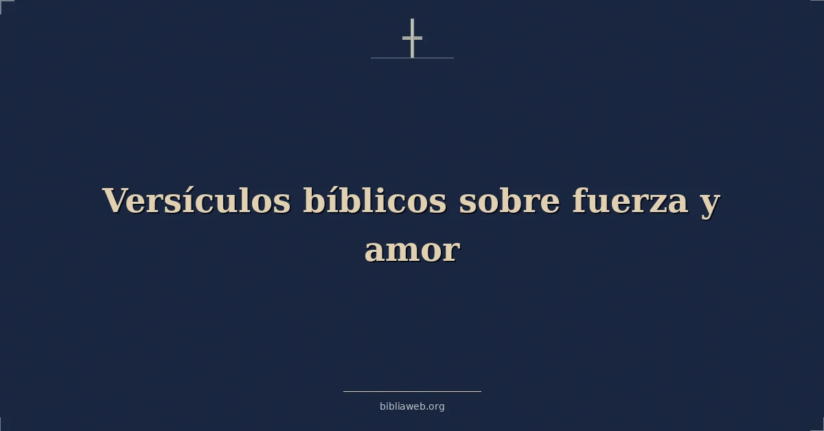Versículos Bíblicos sobre fuerza y amor