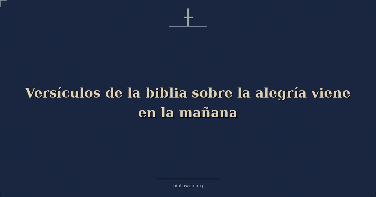Versículos de la biblia sobre la alegría viene en la mañana