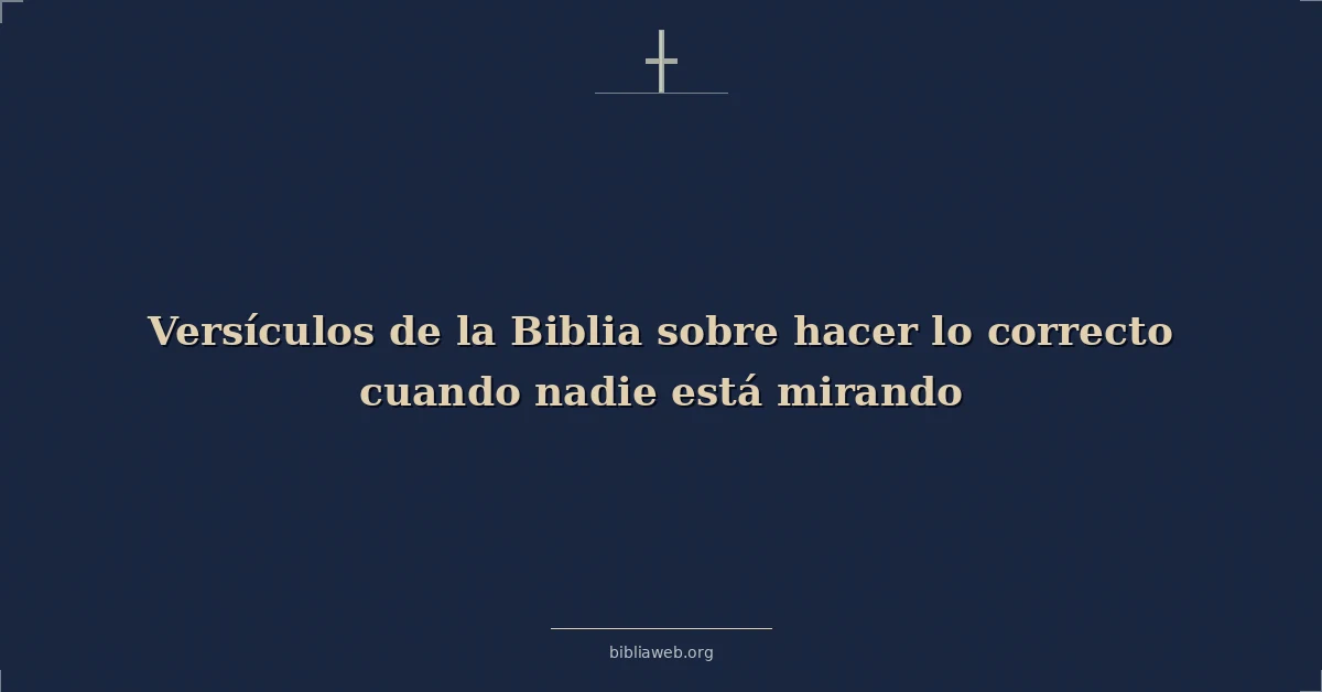 Versículos de la Biblia sobre hacer lo correcto cuando nadie está mirando