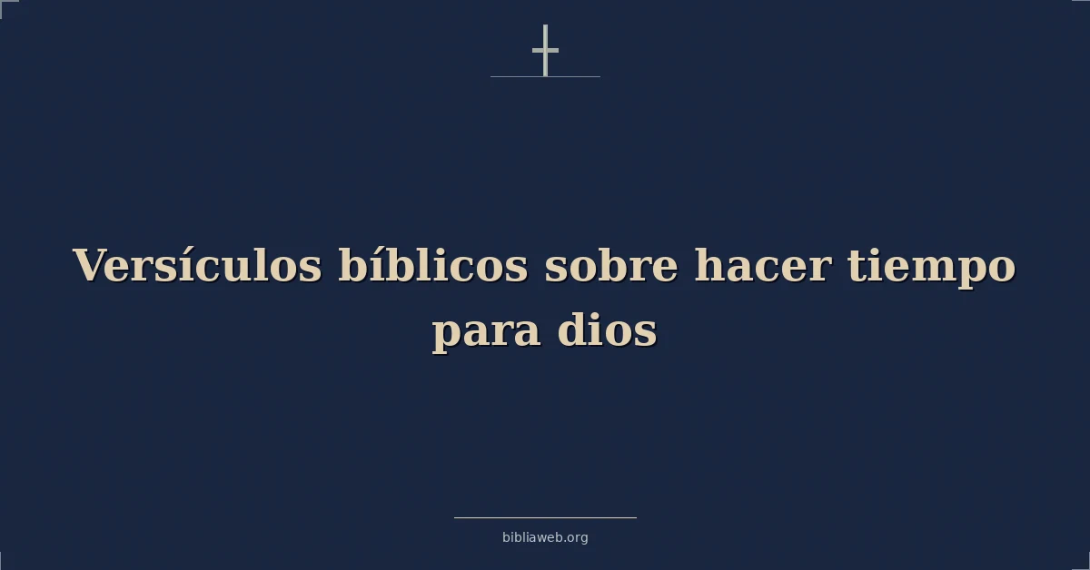 Versículos Bíblicos sobre hacer tiempo para dios