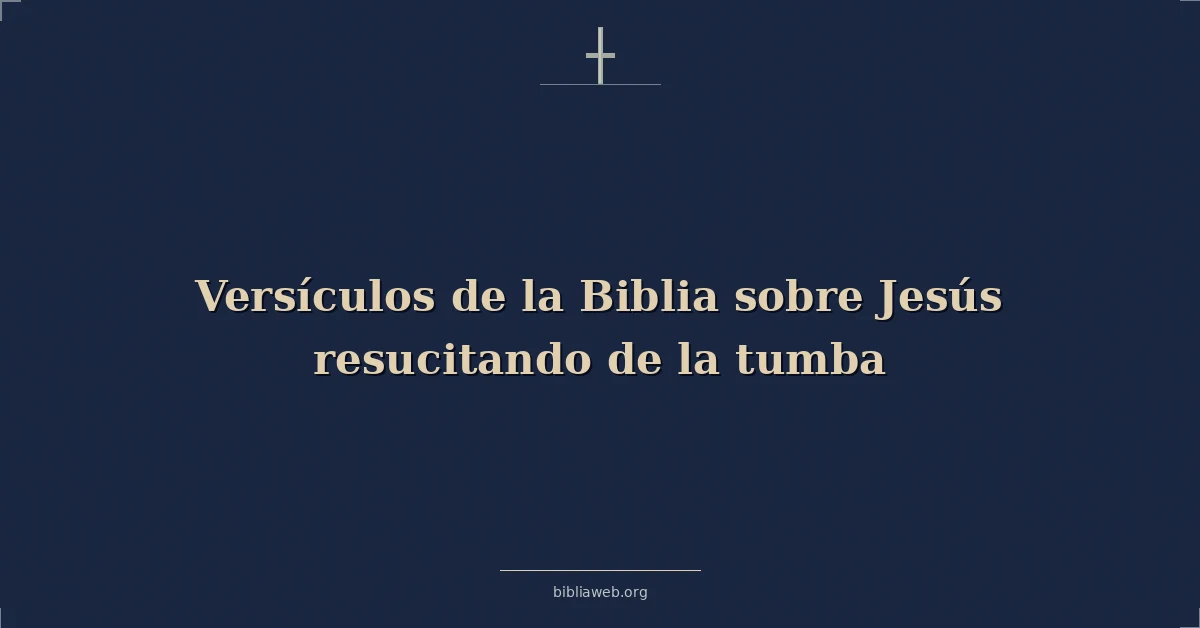 Versículos de la Biblia sobre Jesús resucitando de la tumba