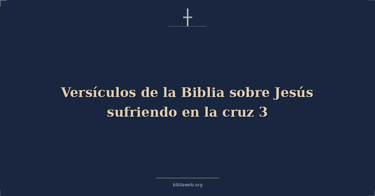 Versículos de la Biblia sobre Jesús sufriendo en la cruz 3