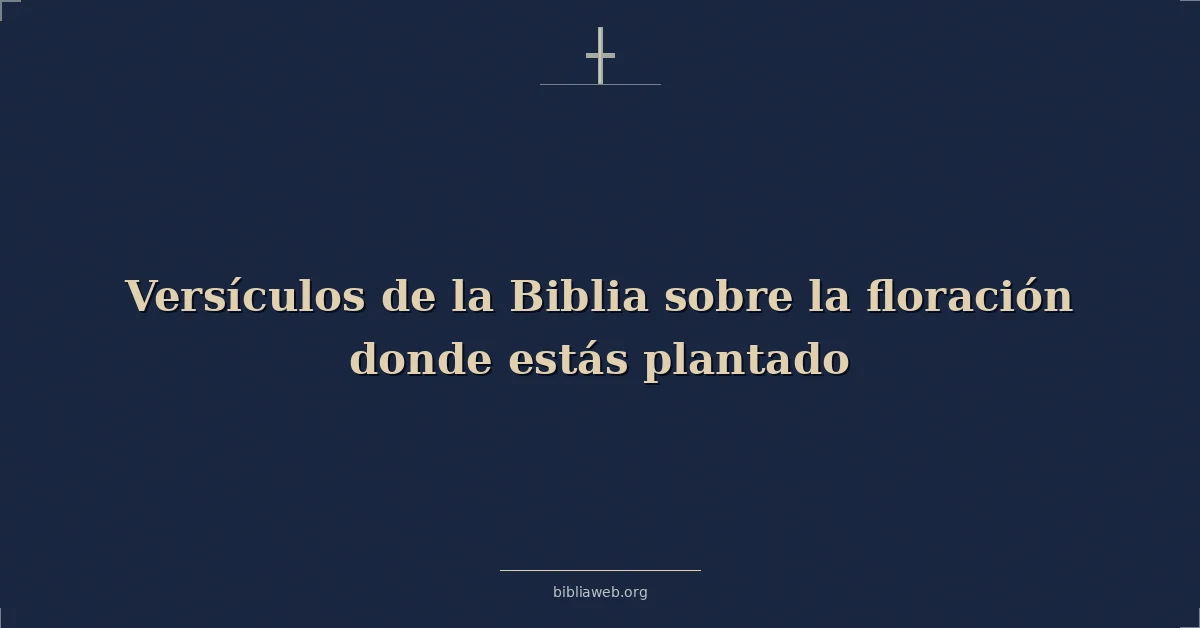 Versículos Bíblicos sobre la floración donde estás plantado
