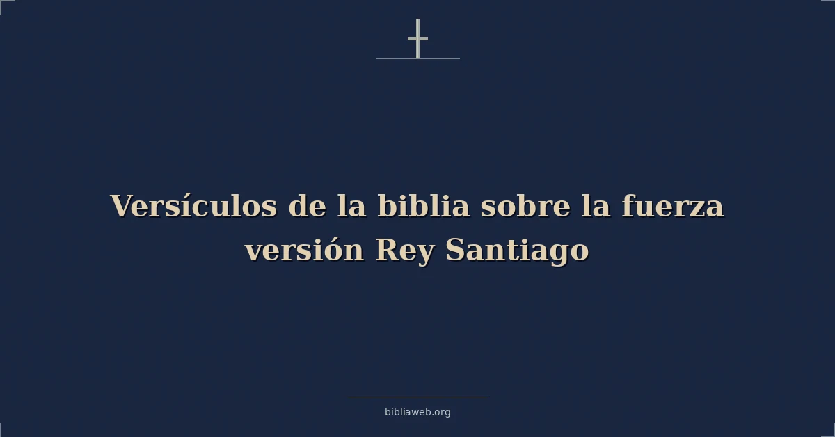 Versículos de la biblia sobre la fuerza versión Rey Santiago
