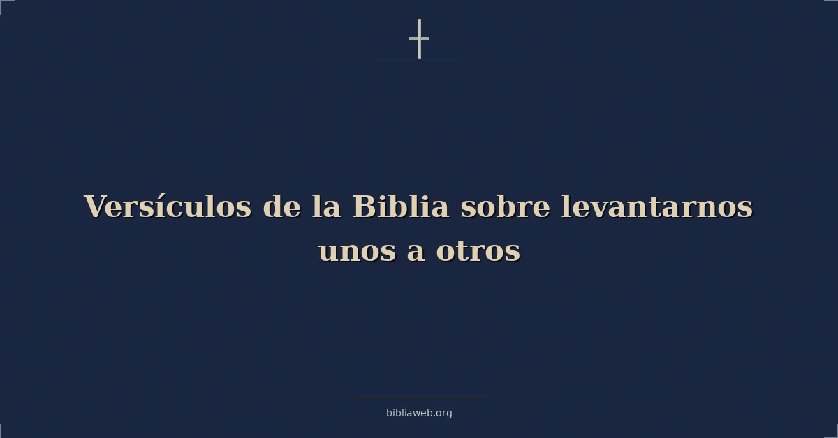 Versículos de la Biblia sobre levantarnos unos a otros
