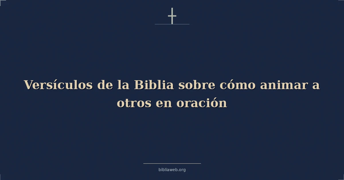 Versículos de la Biblia sobre cómo animar a otros en oración