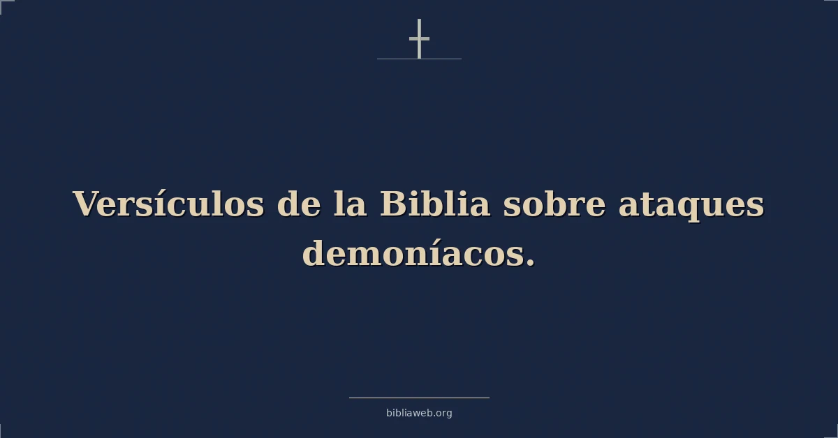 Versículos Bíblicos sobre los ataques demoníacos