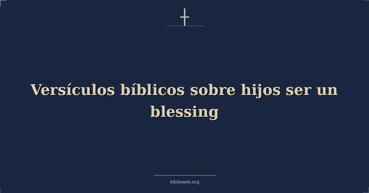 Versículos Bíblicos sobre los hijos siendo una bendición