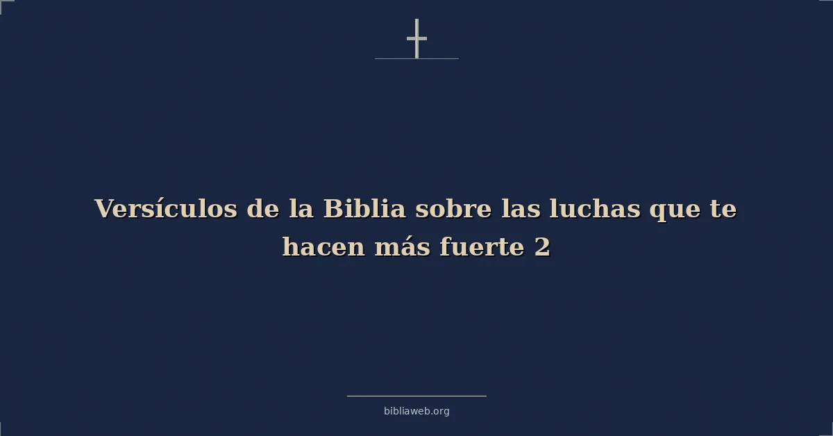Versículos de la Biblia sobre las luchas que te hacen más fuerte 2