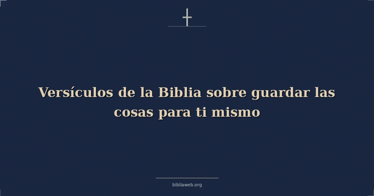 Versículos de la Biblia sobre guardar las cosas para ti mismo