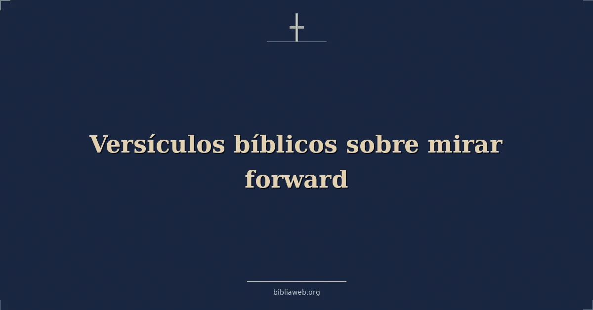 Versículos Bíblicos sobre mirar hacia adelante
