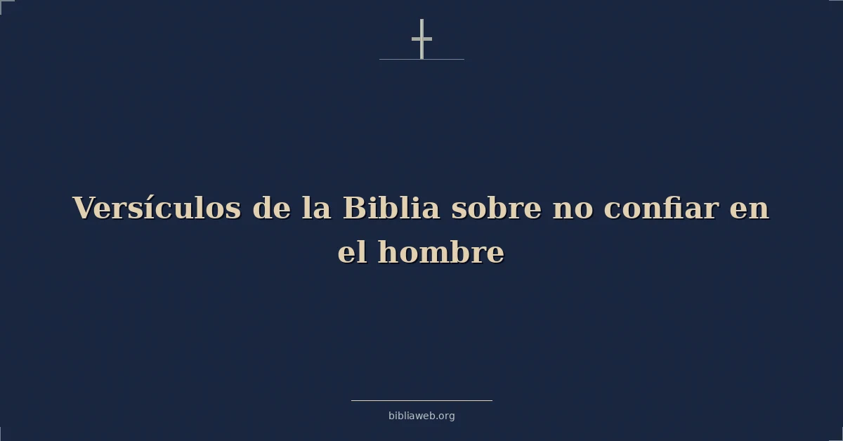 Versículos de la Biblia sobre no confiar en el hombre