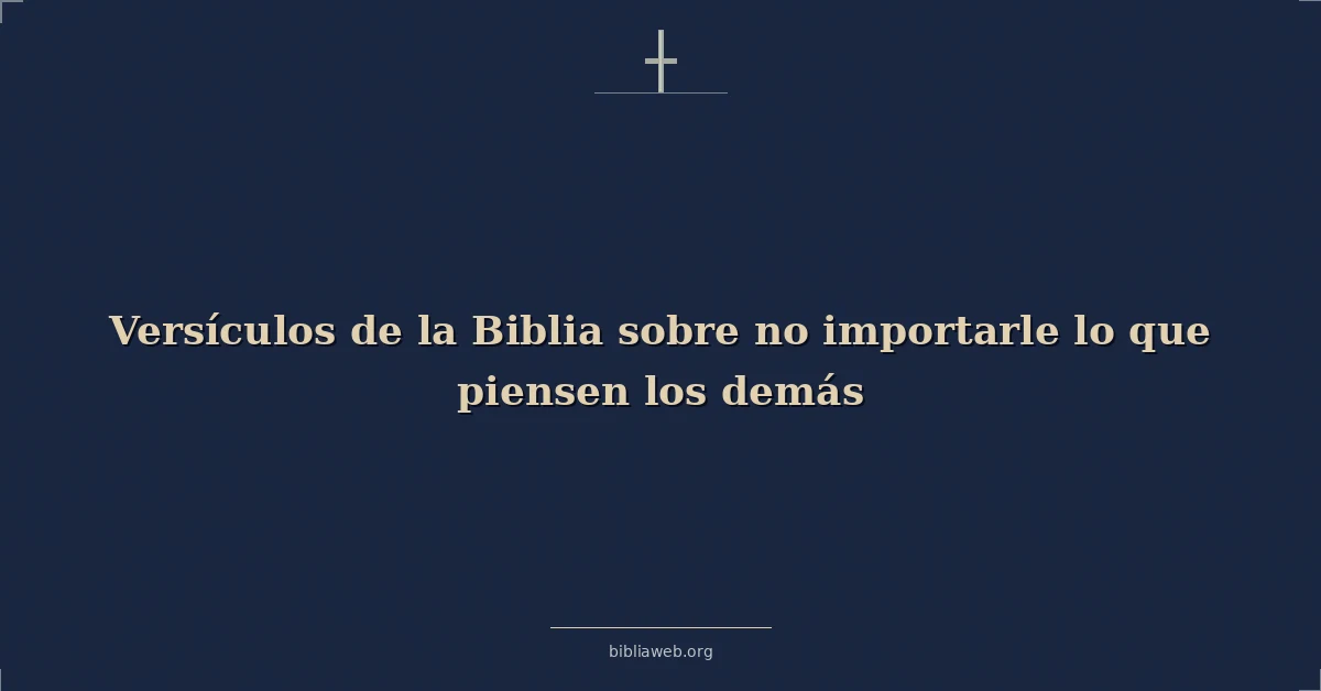 Versículos de la Biblia sobre no importarle lo que piensen los demás