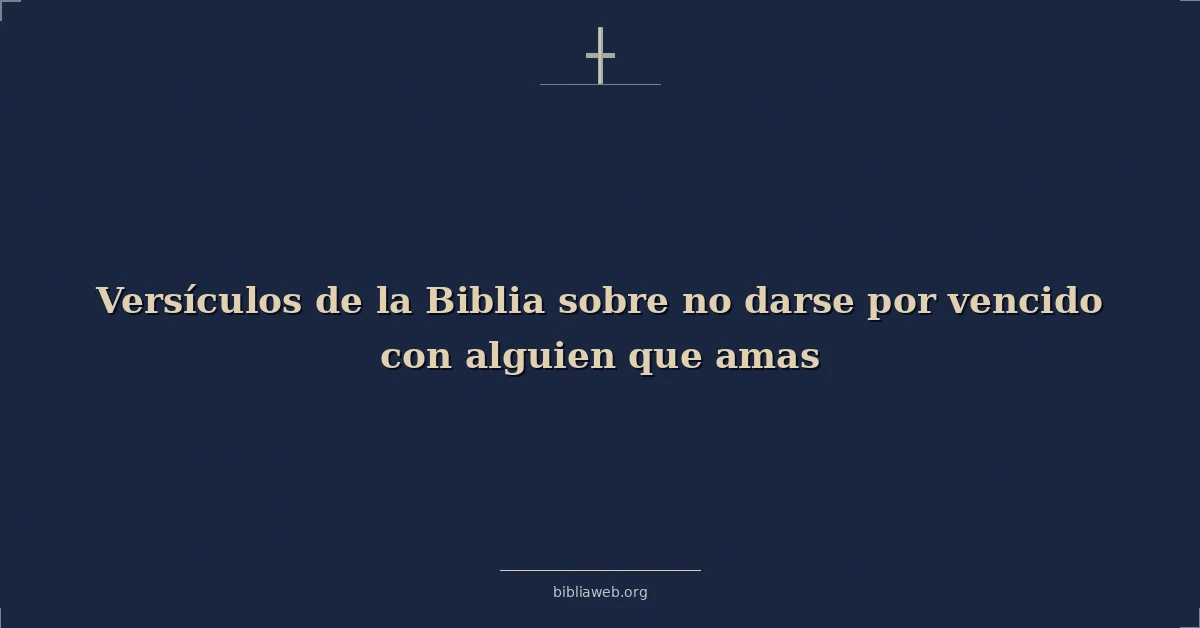 Versículos de la Biblia sobre no darse por vencido con alguien que amas