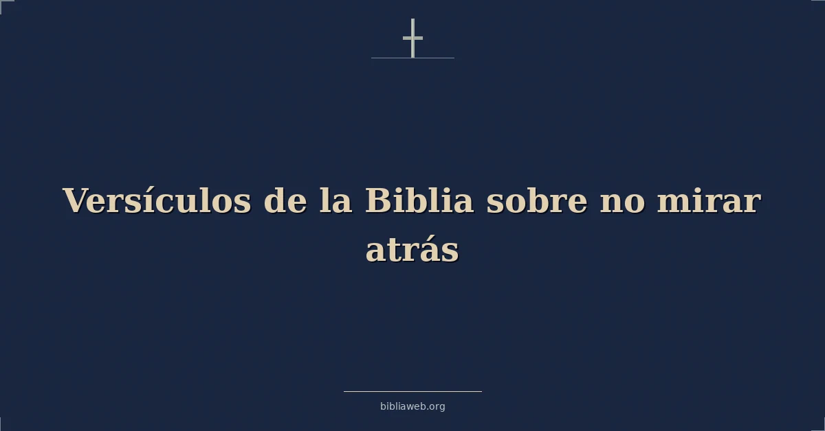 Versículos de la Biblia sobre no mirar atrás
