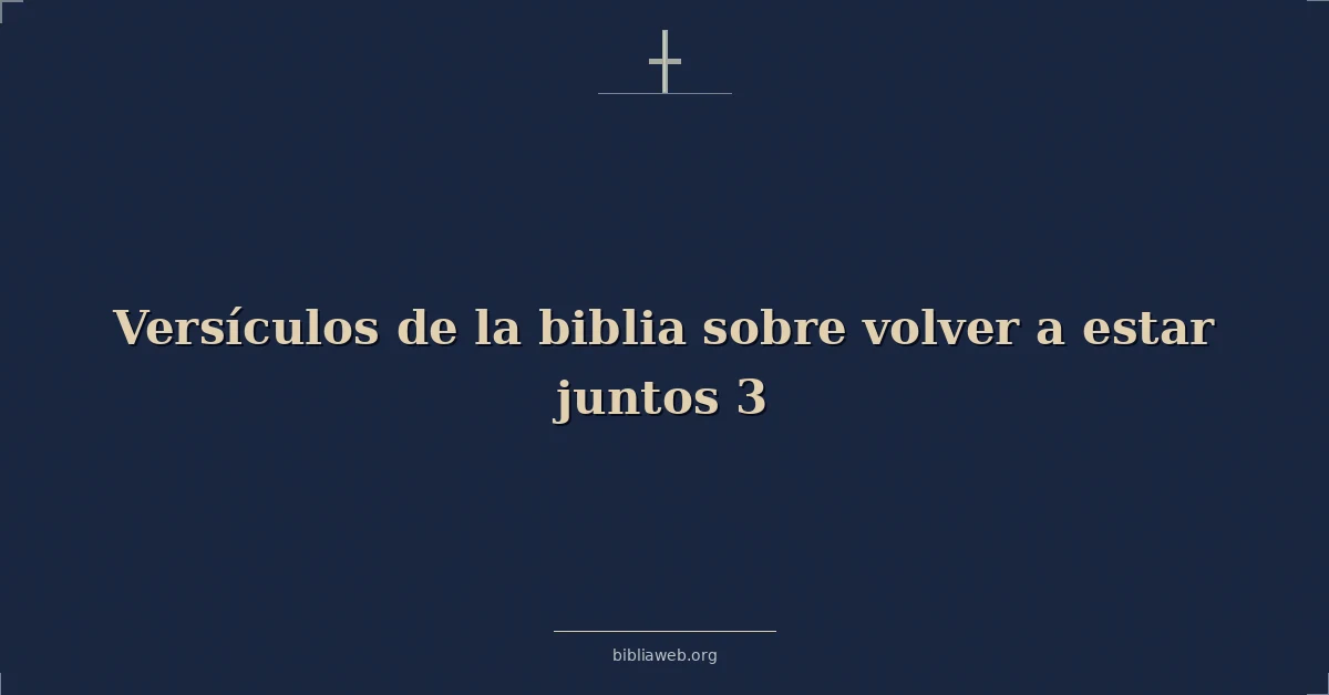 Versículos de la biblia sobre volver a estar juntos 3