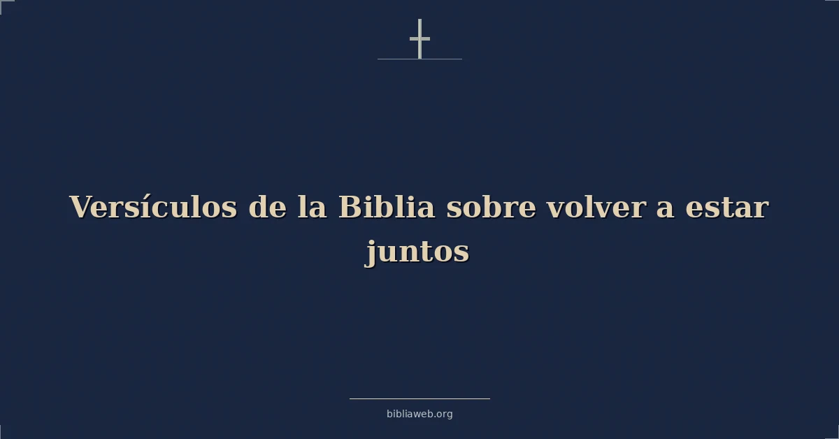 Versículos de la Biblia sobre volver a estar juntos