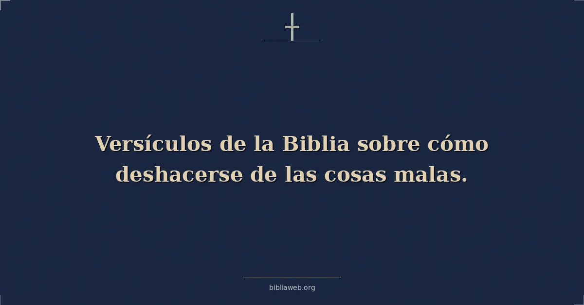 Versículos de la Biblia sobre cómo deshacerse de las cosas malas