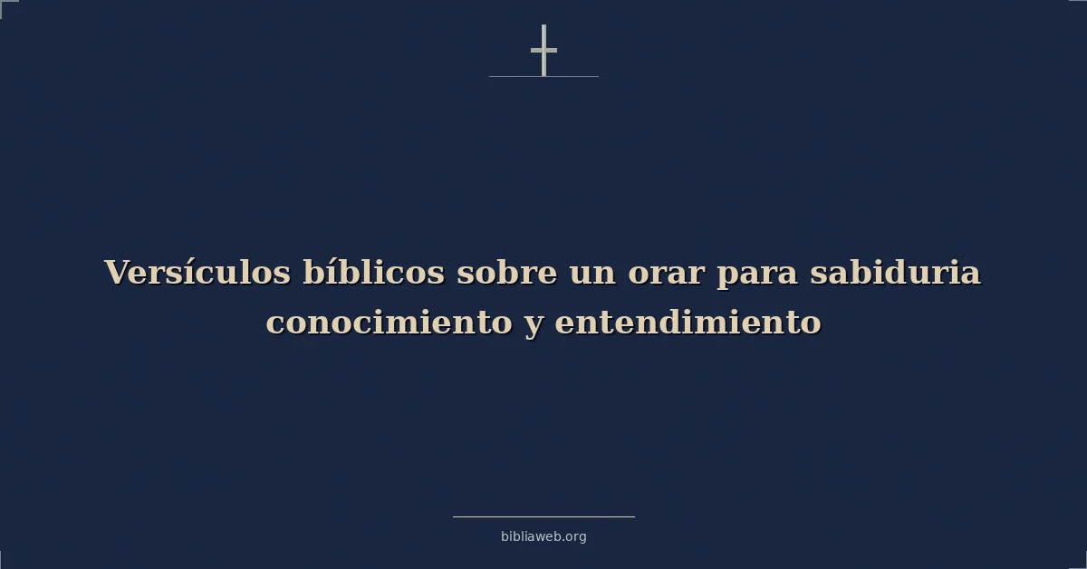 Versículos Bíblicos sobre orar para sabiduría, conocimiento y entendimiento