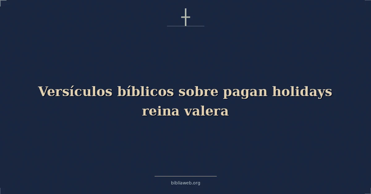 Versículos Bíblicos sobre las fiestas paganas (Reina Valera)