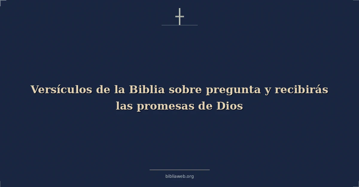 Versículos de la Biblia sobre pregunta y recibirás las promesas de Dios