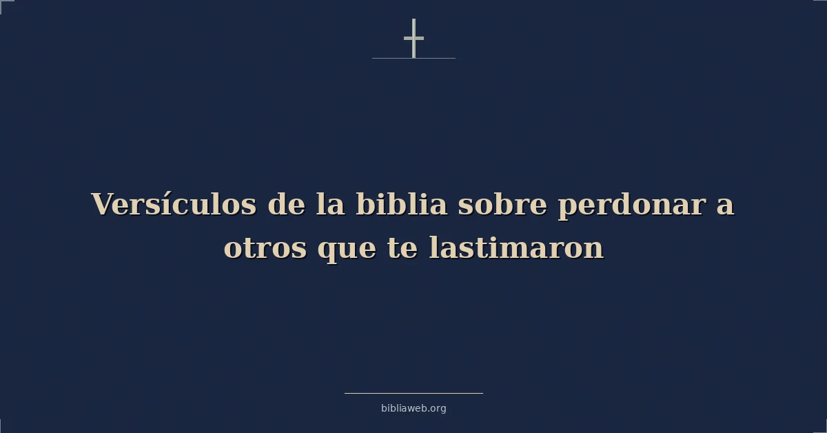 Versículos de la biblia sobre perdonar a otros que te lastimaron