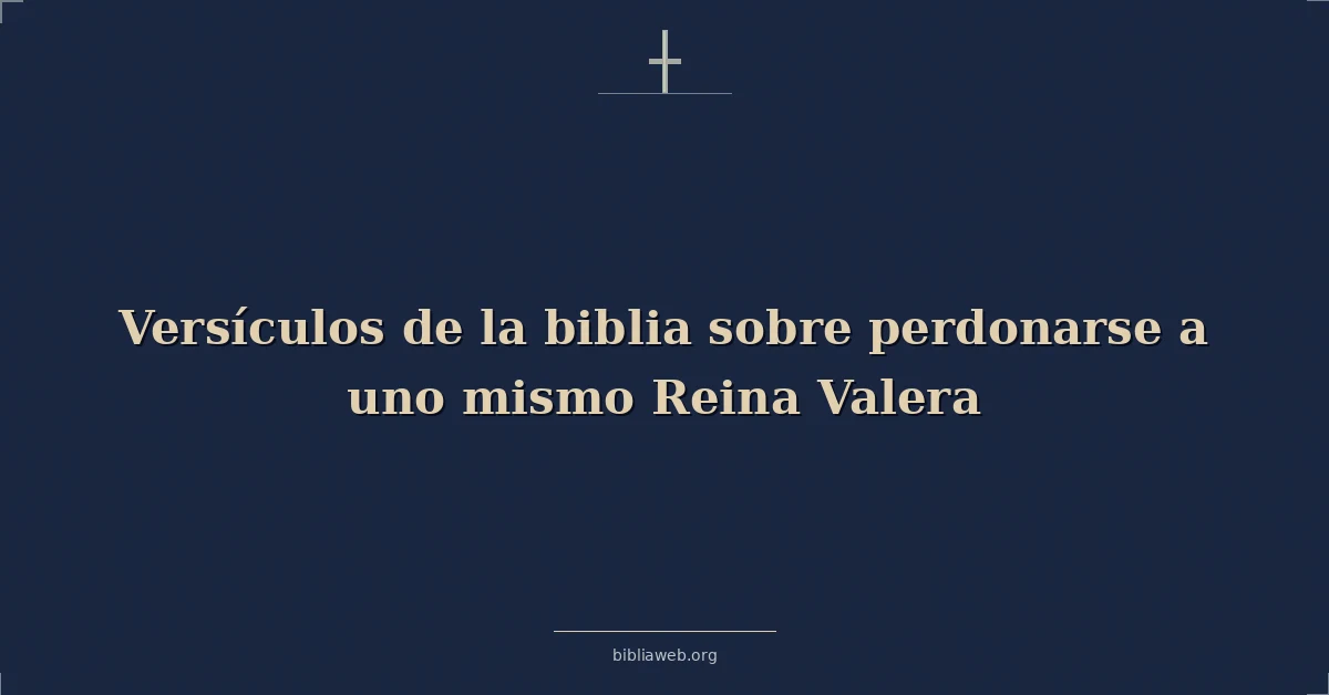 Versículos de la biblia sobre perdonarse a uno mismo Reina Valera