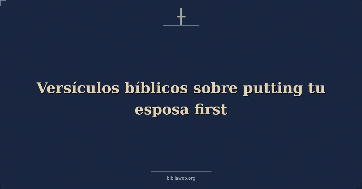 Versículos Bíblicos sobre poniendo tu esposa primer