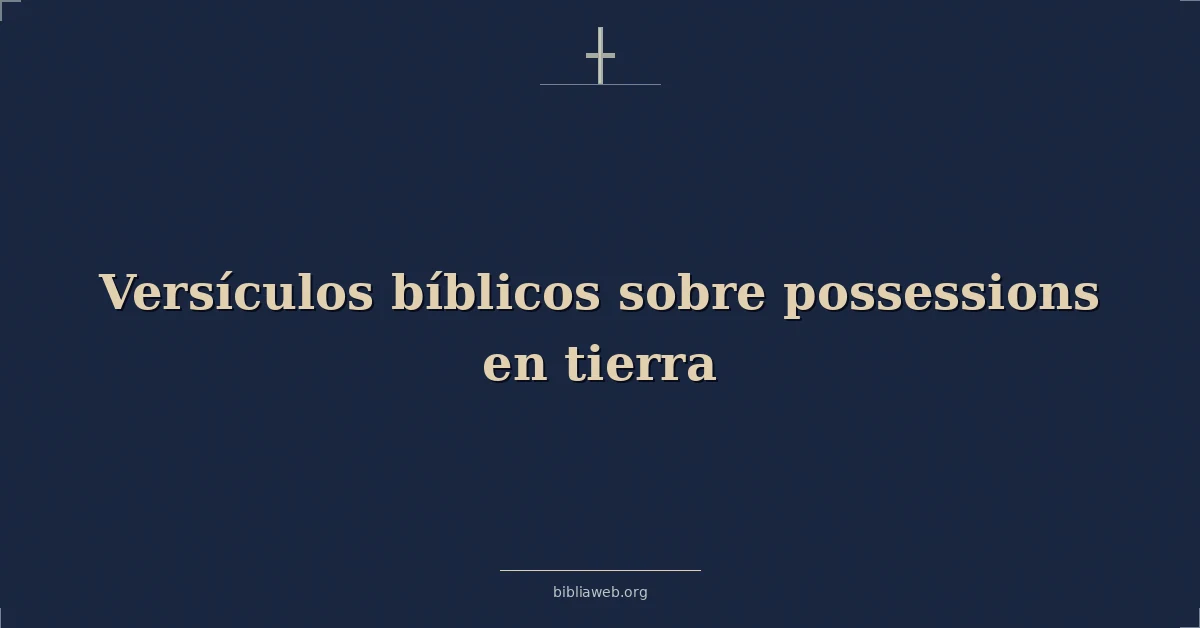 Versículos Bíblicos sobre las posesiones en la tierra