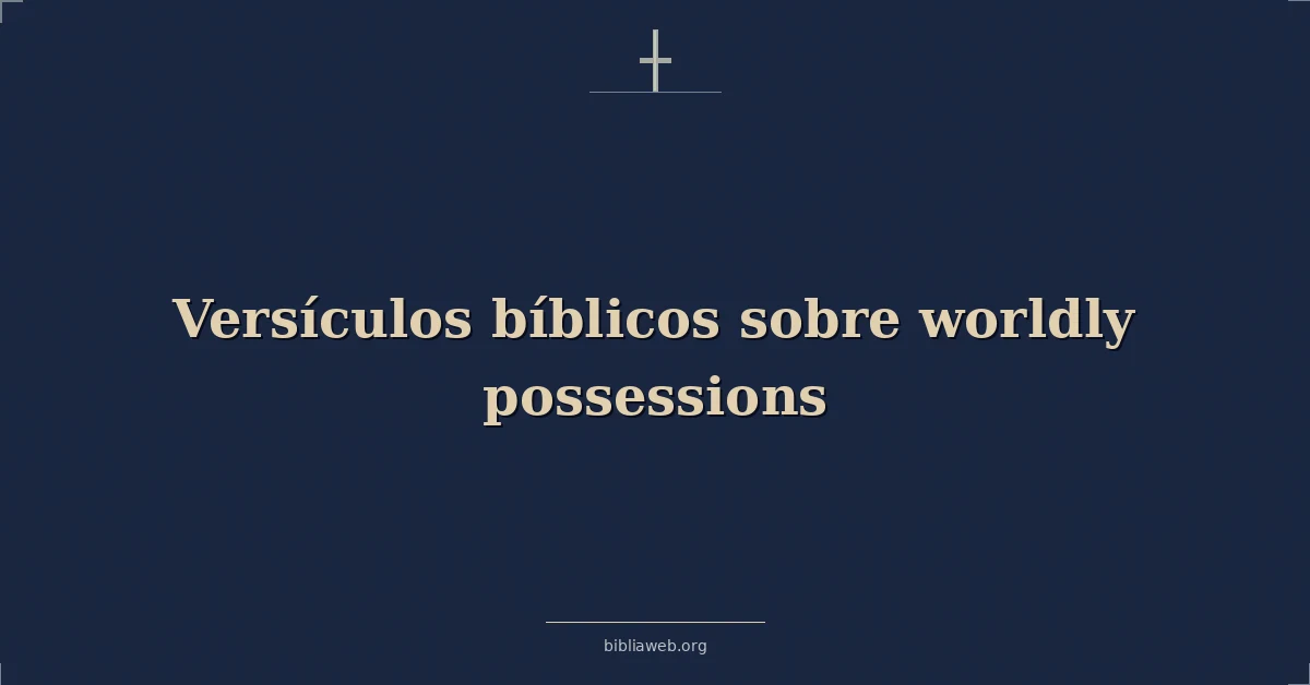 Versículos Bíblicos sobre las posesiones mundanas