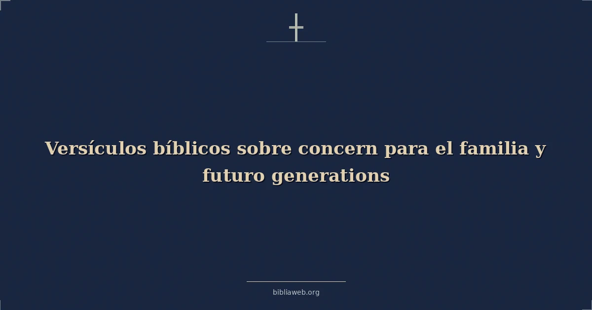 Versículos Bíblicos sobre la preocupación por la familia y las futuras generaciones