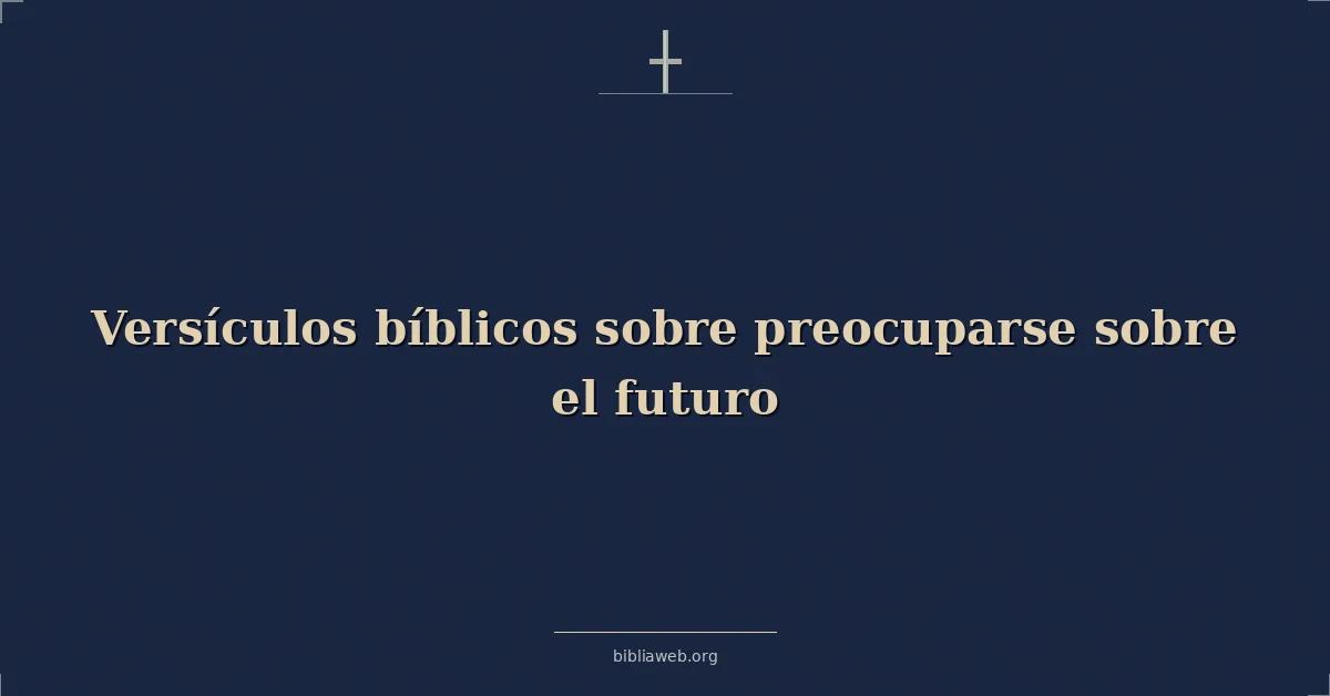 Versículos Bíblicos sobre preocuparse sobre el futuro