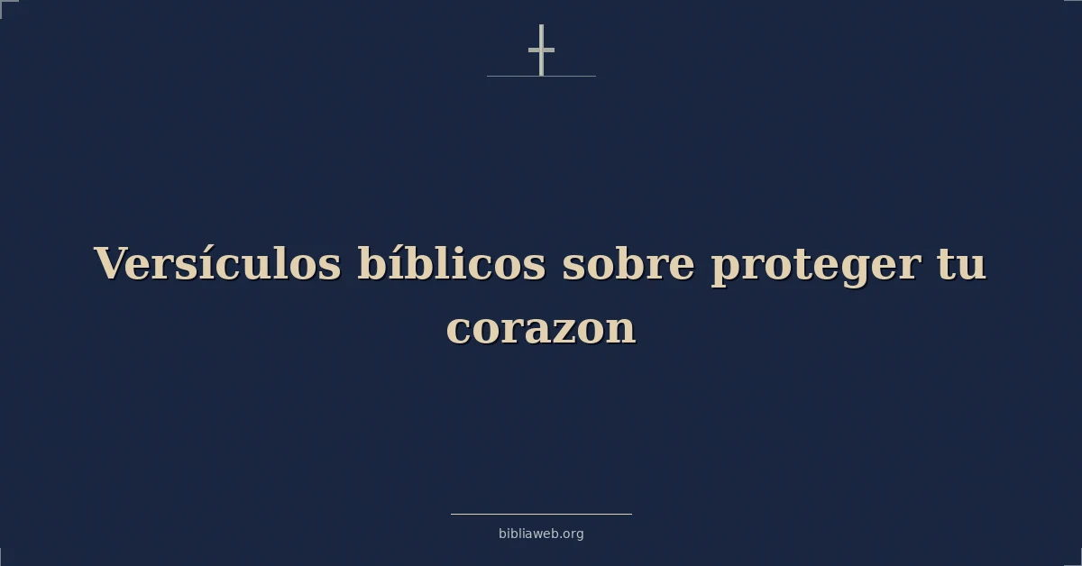 Versículos Bíblicos sobre proteger tu corazon