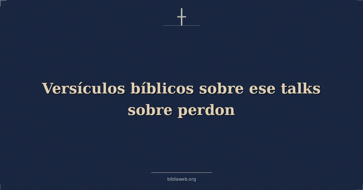 Versículos Bíblicos sobre ese habla sobre perdon