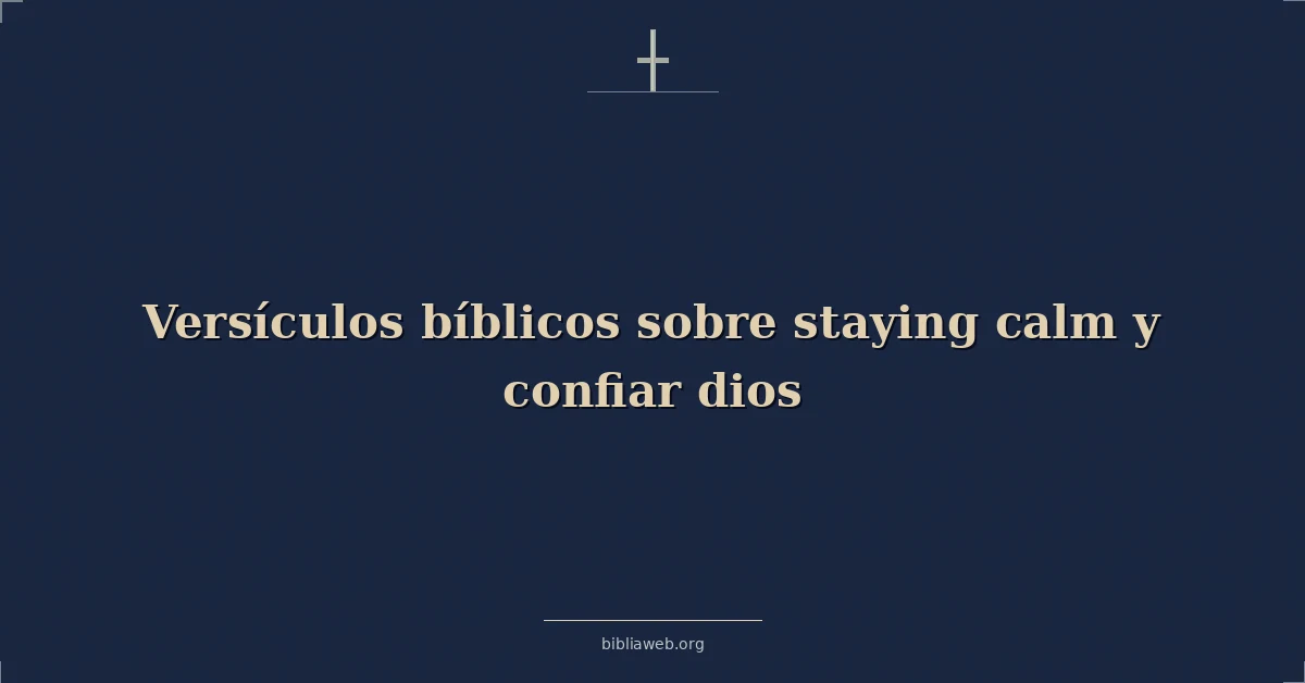 Versículos Bíblicos sobre permanecer calma y confiar dios