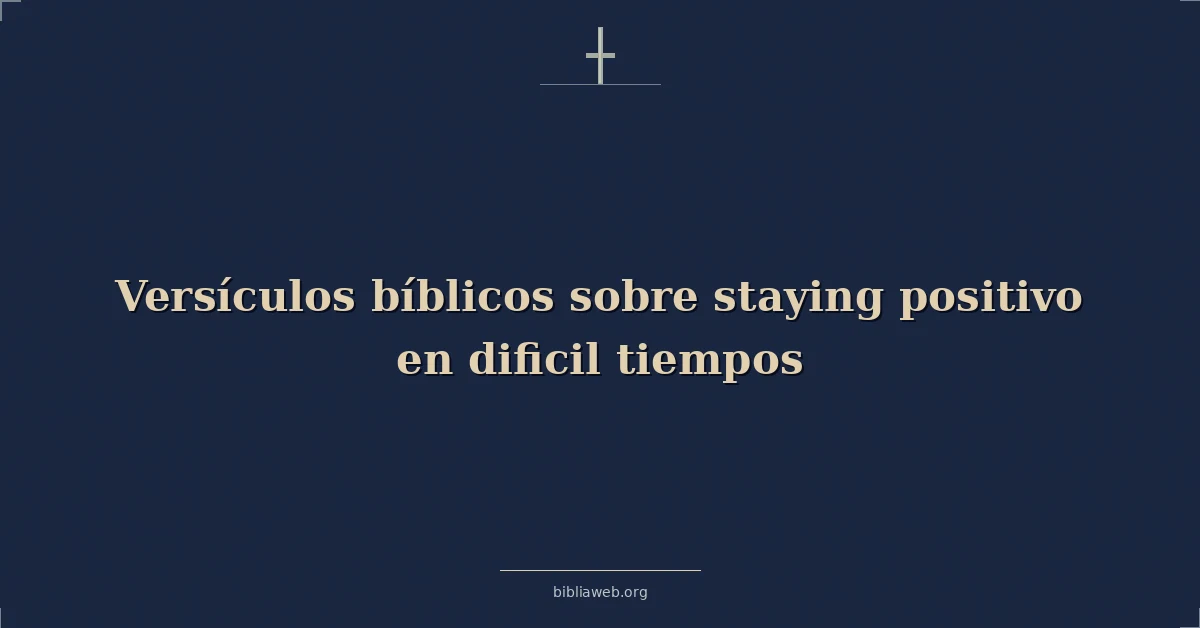 Versículos Bíblicos sobre permanecer positivo en dificil tiempos