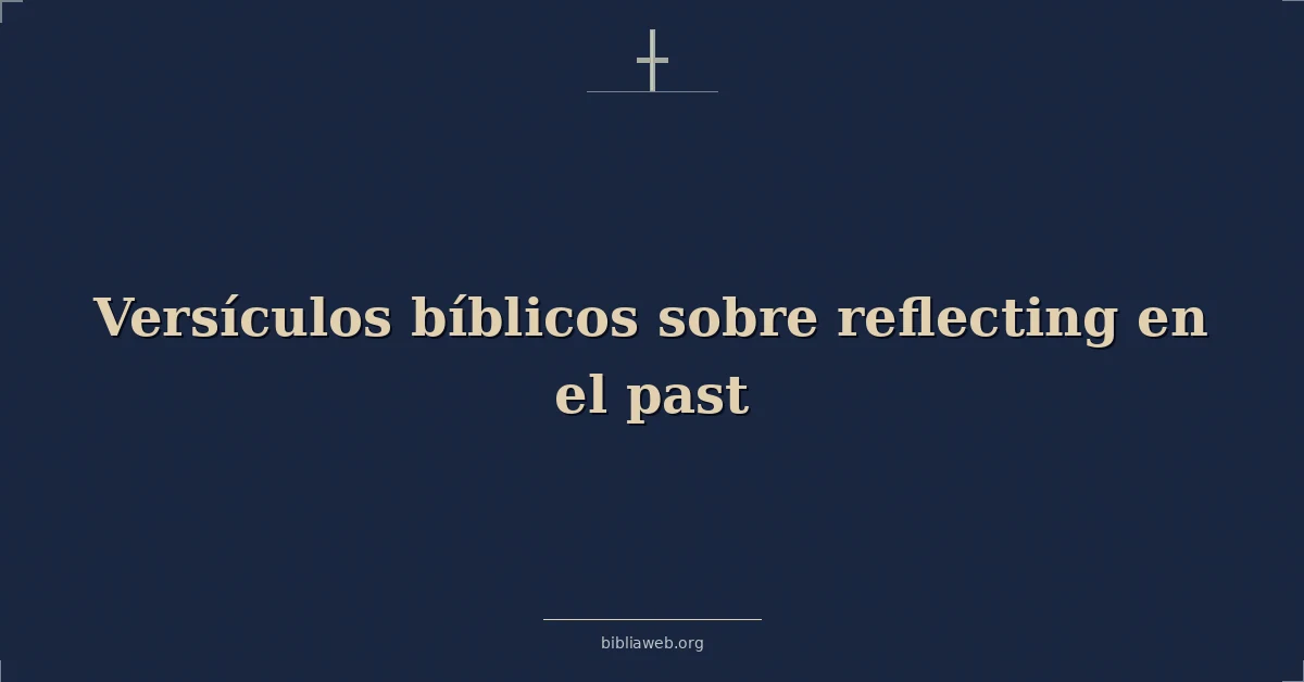 Versículos Bíblicos sobre reflexionar en el pasado